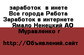  заработок  в инете - Все города Работа » Заработок в интернете   . Ямало-Ненецкий АО,Муравленко г.